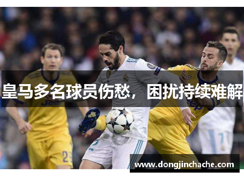 皇马多名球员伤愁，困扰持续难解