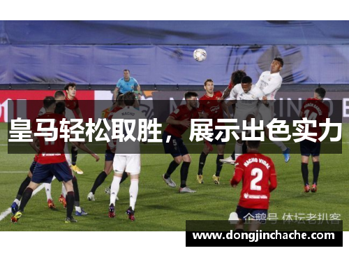 皇马轻松取胜，展示出色实力