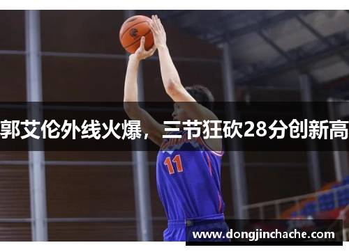 郭艾伦外线火爆，三节狂砍28分创新高